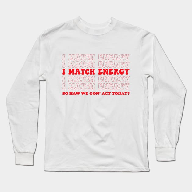 I match energy so you decide how we gon act Long Sleeve T-Shirt by UniqueBoutiqueTheArt